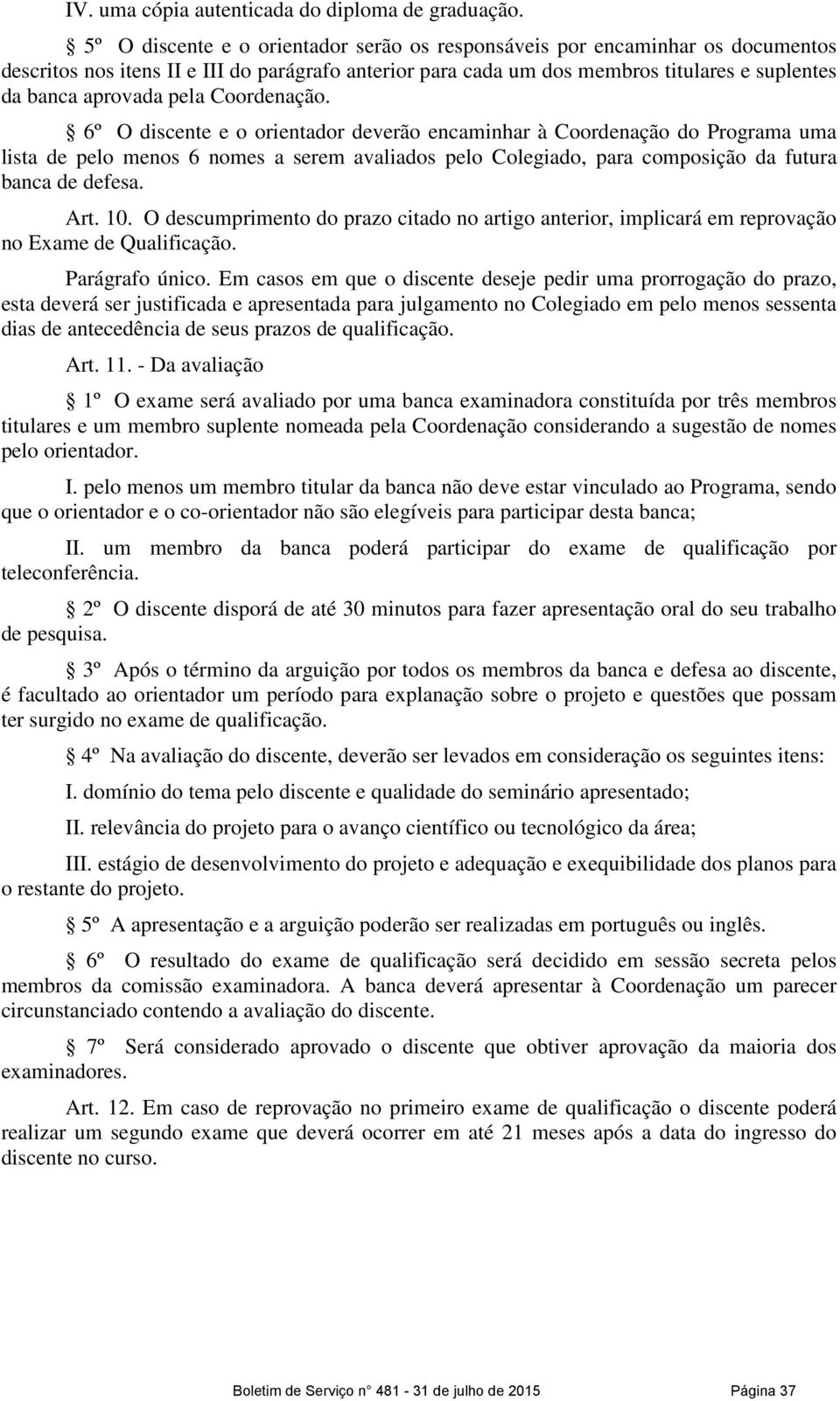 pela Coordenação. 6º O discente e o orientador deverão encaminhar à Coordenação do Programa uma lista de pelo menos 6 nomes a serem avaliados pelo Colegiado, para composição da futura banca de defesa.