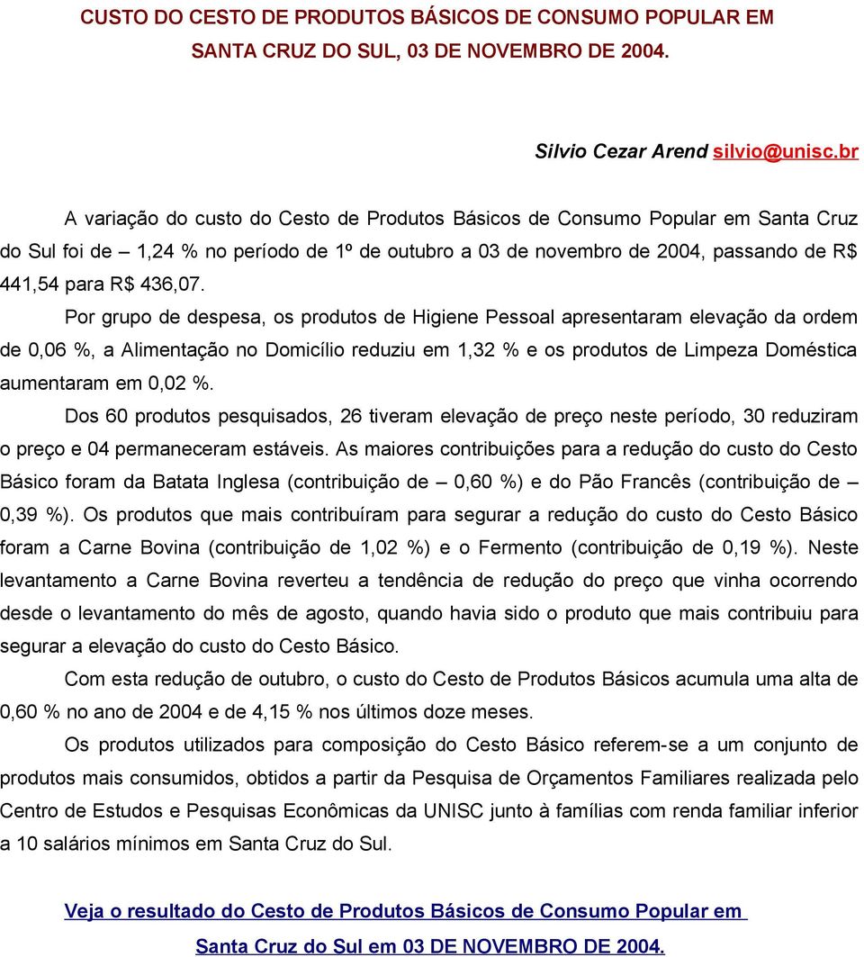 Por grupo de despesa, os produtos de Higiene Pessoal apresentaram elevação da ordem de 0,06 %, a Alimentação no Domicílio reduziu em 1,32 % e os produtos de Limpeza Doméstica aumentaram em 0,02 %.