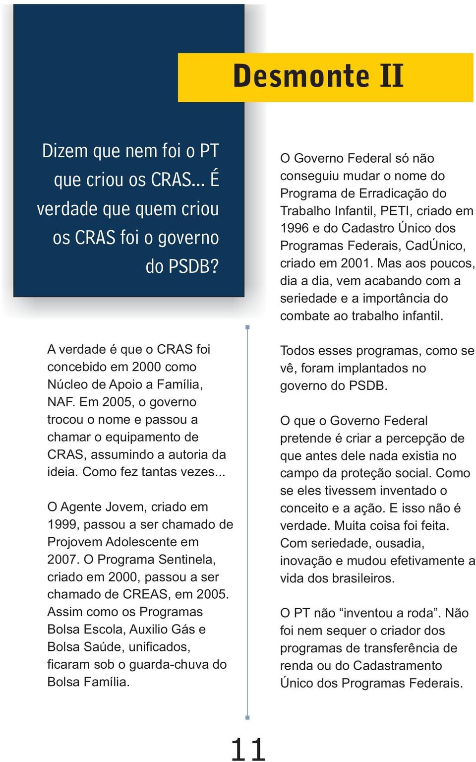 .. O Agente Jovem, criado em 1999, passou a ser chamado de Projovem Adolescente em 2007. O Programa Sentinela, criado em 2000, passou a ser chamado de CREAS, em 2005.