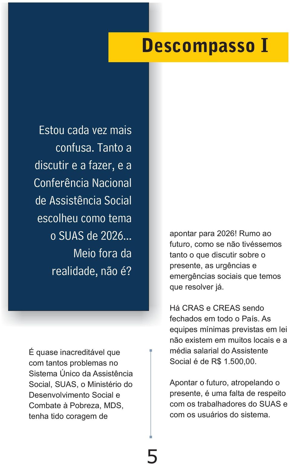 Rumo ao futuro, como se não tivéssemos tanto o que discutir sobre o presente, as urgências e emergências sociais que temos que resolver já. Há CRAS e CREAS sendo fechados em todo o País.