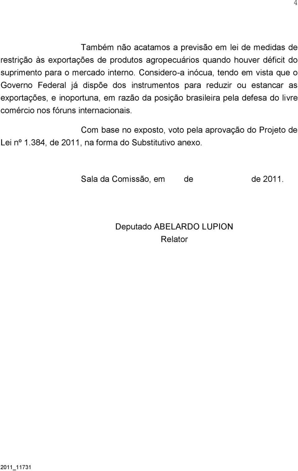 Considero-a inócua, tendo em vista que o Governo Federal já dispõe dos instrumentos para reduzir ou estancar as exportações, e inoportuna, em