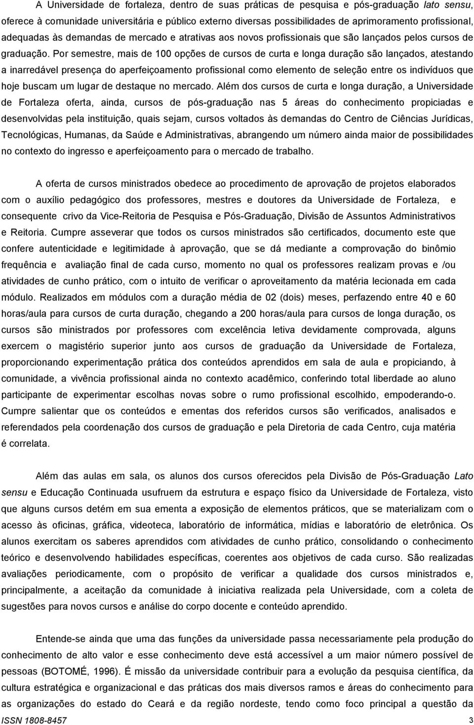 Por semestre, mais de 100 opções de cursos de curta e longa duração são lançados, atestando a inarredável presença do aperfeiçoamento profissional como elemento de seleção entre os indivíduos que