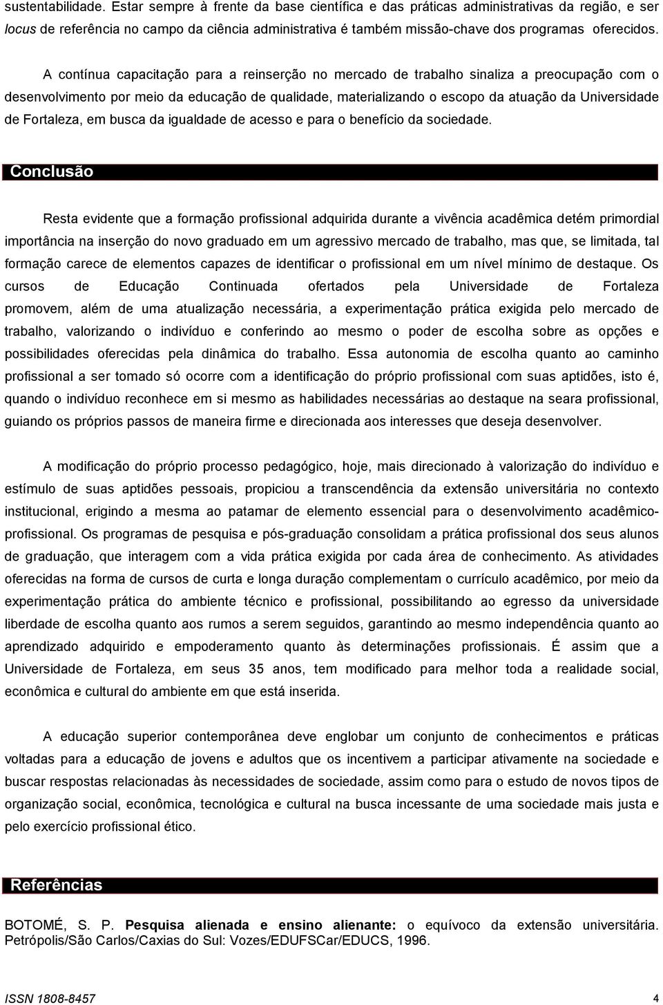 A contínua capacitação para a reinserção no mercado de trabalho sinaliza a preocupação com o desenvolvimento por meio da educação de qualidade, materializando o escopo da atuação da Universidade de