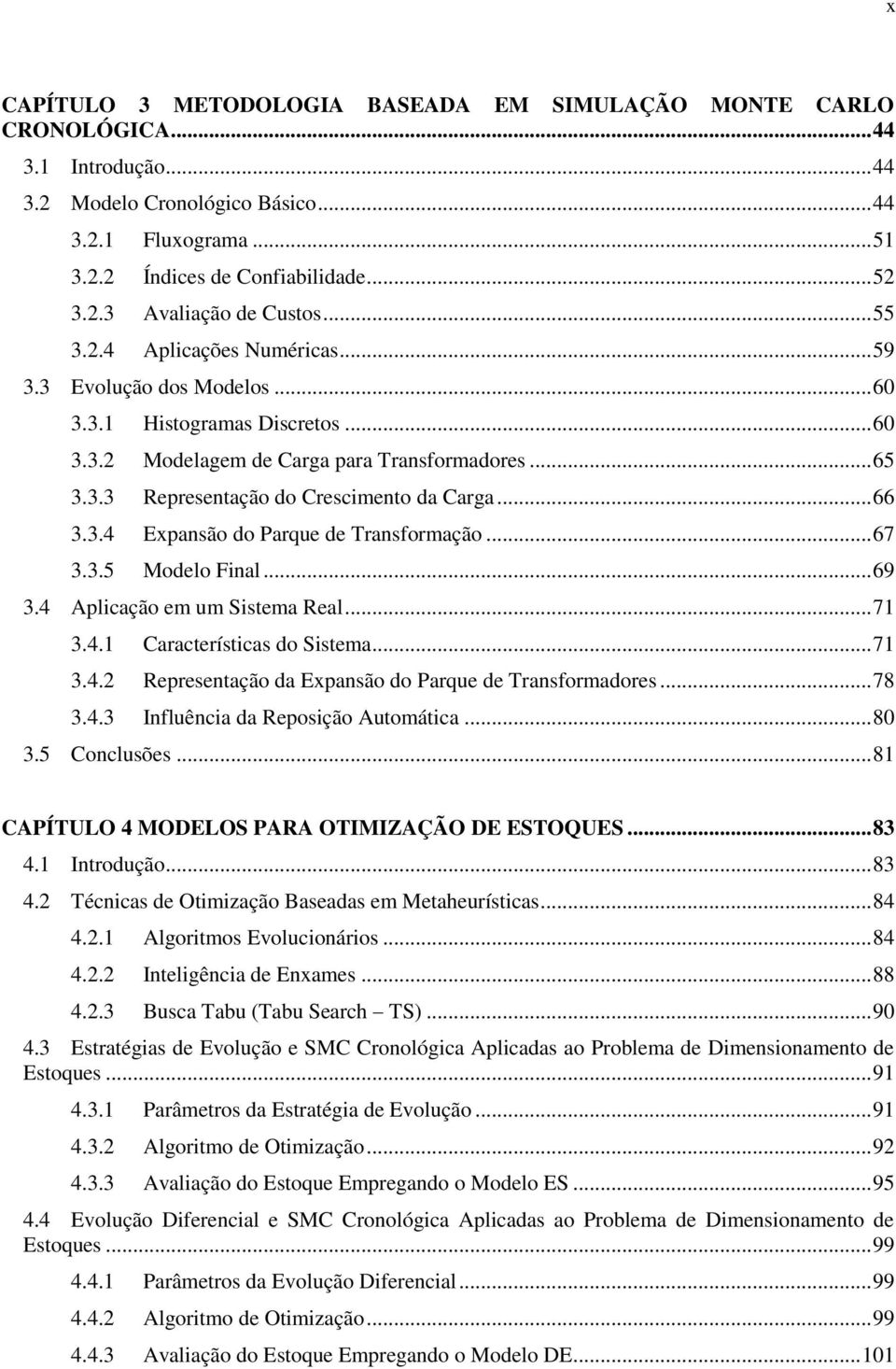 .. 66 3.3.4 Expansão do Parque de Transformação... 67 3.3.5 Modelo Final... 69 3.4 Aplicação em um Sistema Real... 71 3.4.1 Características do Sistema... 71 3.4.2 Representação da Expansão do Parque de Transformadores.