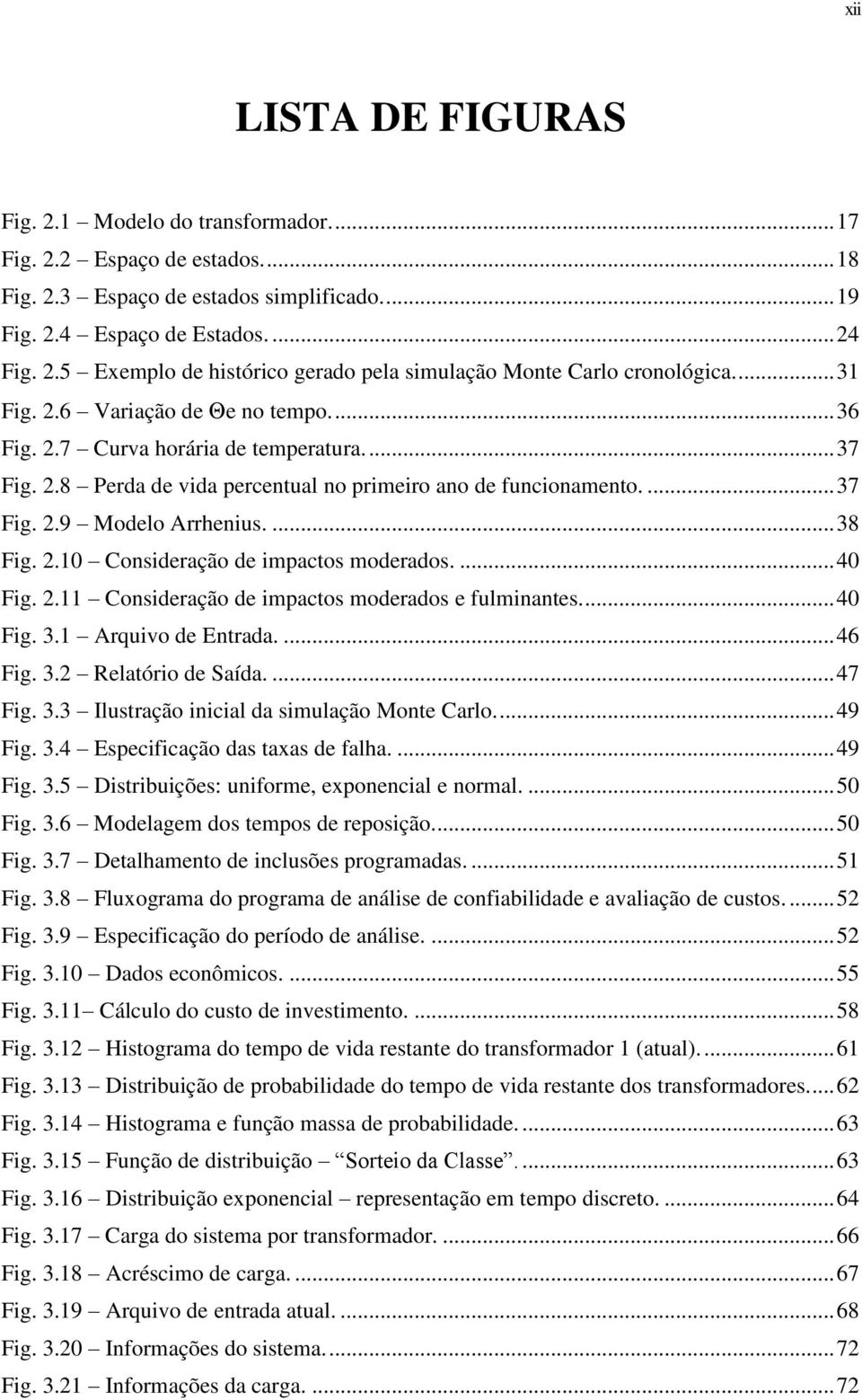 2.10 Consideração de impactos moderados.... 40 Fig. 2.11 Consideração de impactos moderados e fulminantes.... 40 Fig. 3.1 Arquivo de Entrada.... 46 Fig. 3.2 Relatório de Saída.... 47 Fig. 3.3 Ilustração inicial da simulação Monte Carlo.