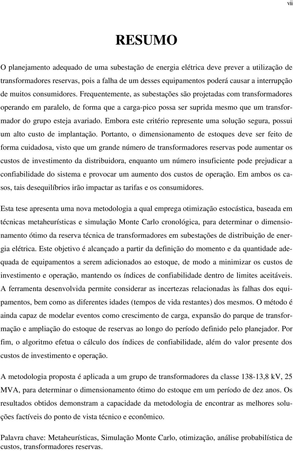 Frequentemente, as subestações são projetadas com transformadores operando em paralelo, de forma que a carga-pico possa ser suprida mesmo que um transformador do grupo esteja avariado.