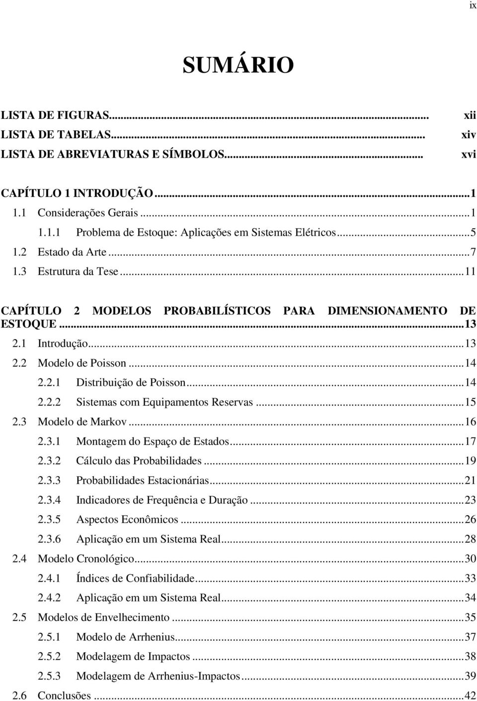 .. 14 2.2.2 Sistemas com Equipamentos Reservas... 15 2.3 Modelo de Markov... 16 2.3.1 Montagem do Espaço de Estados... 17 2.3.2 Cálculo das Probabilidades... 19 2.3.3 Probabilidades Estacionárias.