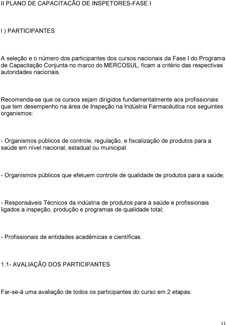 Recomenda-se que os cursos sejam dirigidos fundamentalmente aos profissionais que tem desempenho na área de Inspeção na Indústria Farmacêutlca nos seguintes organismos: - Organismos públicos de