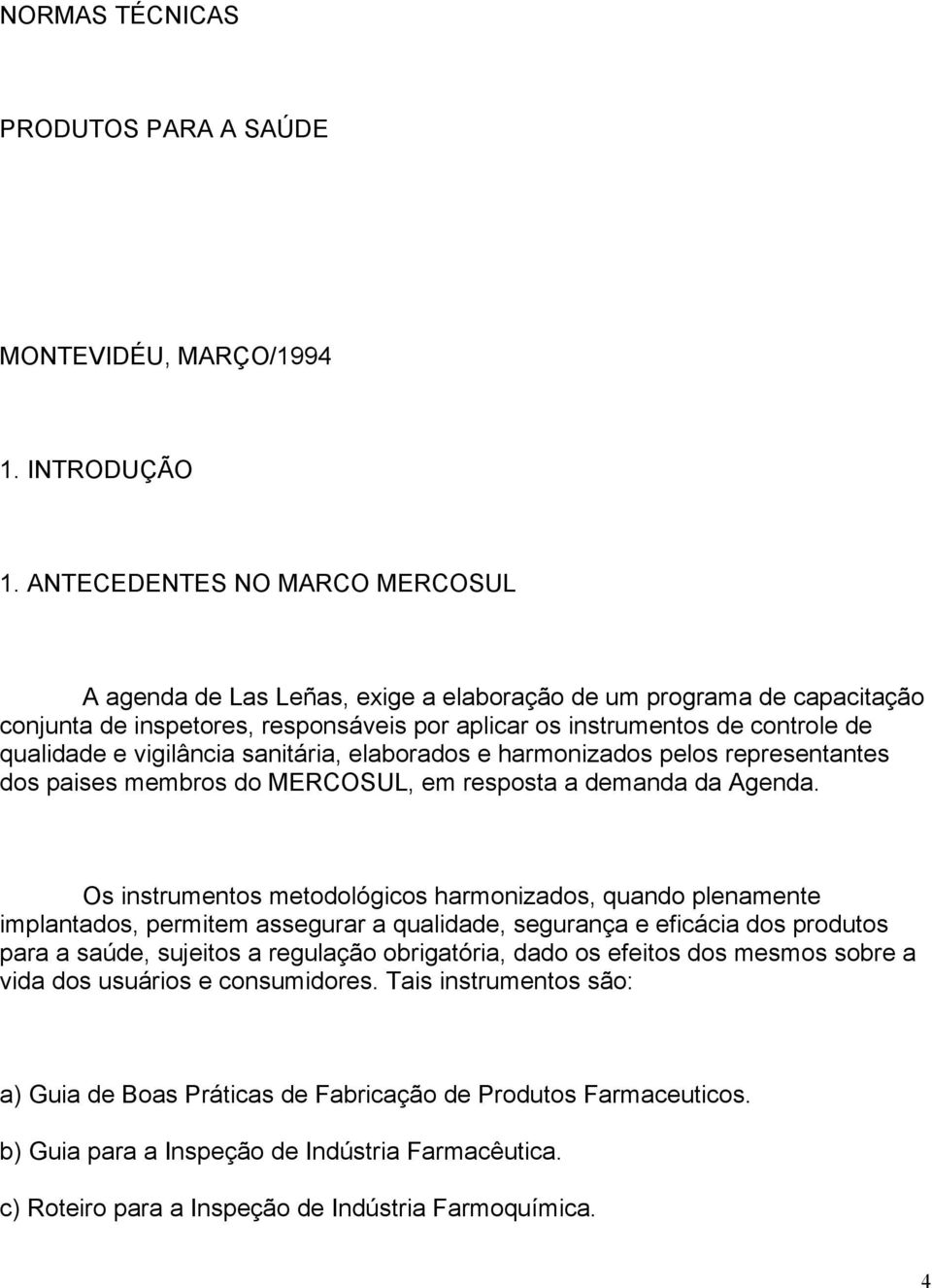 vigilância sanitária, elaborados e harmonizados pelos representantes dos paises membros do MERCOSUL, em resposta a demanda da Agenda.