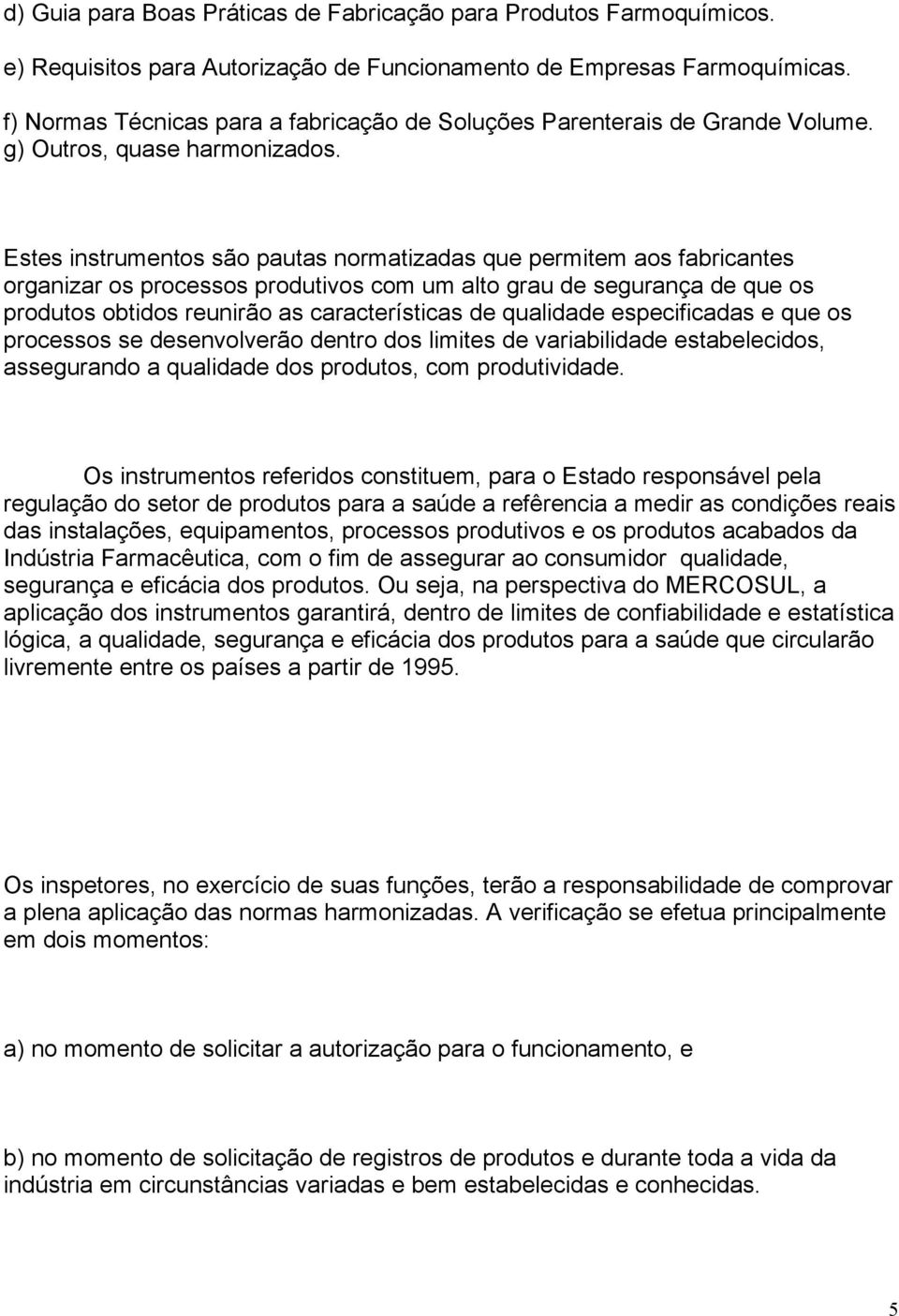 Estes instrumentos são pautas normatizadas que permitem aos fabricantes organizar os processos produtivos com um alto grau de segurança de que os produtos obtidos reunirão as características de