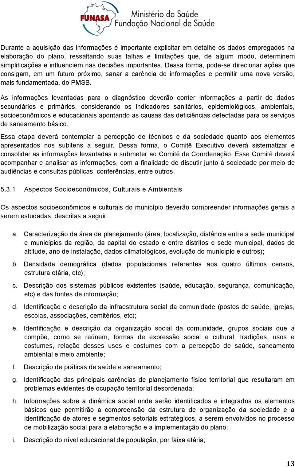 As infrmações levantadas para diagnóstic deverã cnter infrmações a partir de dads secundáris e primáris, cnsiderand s indicadres sanitáris, epidemilógics, ambientais, sciecnômics e educacinais