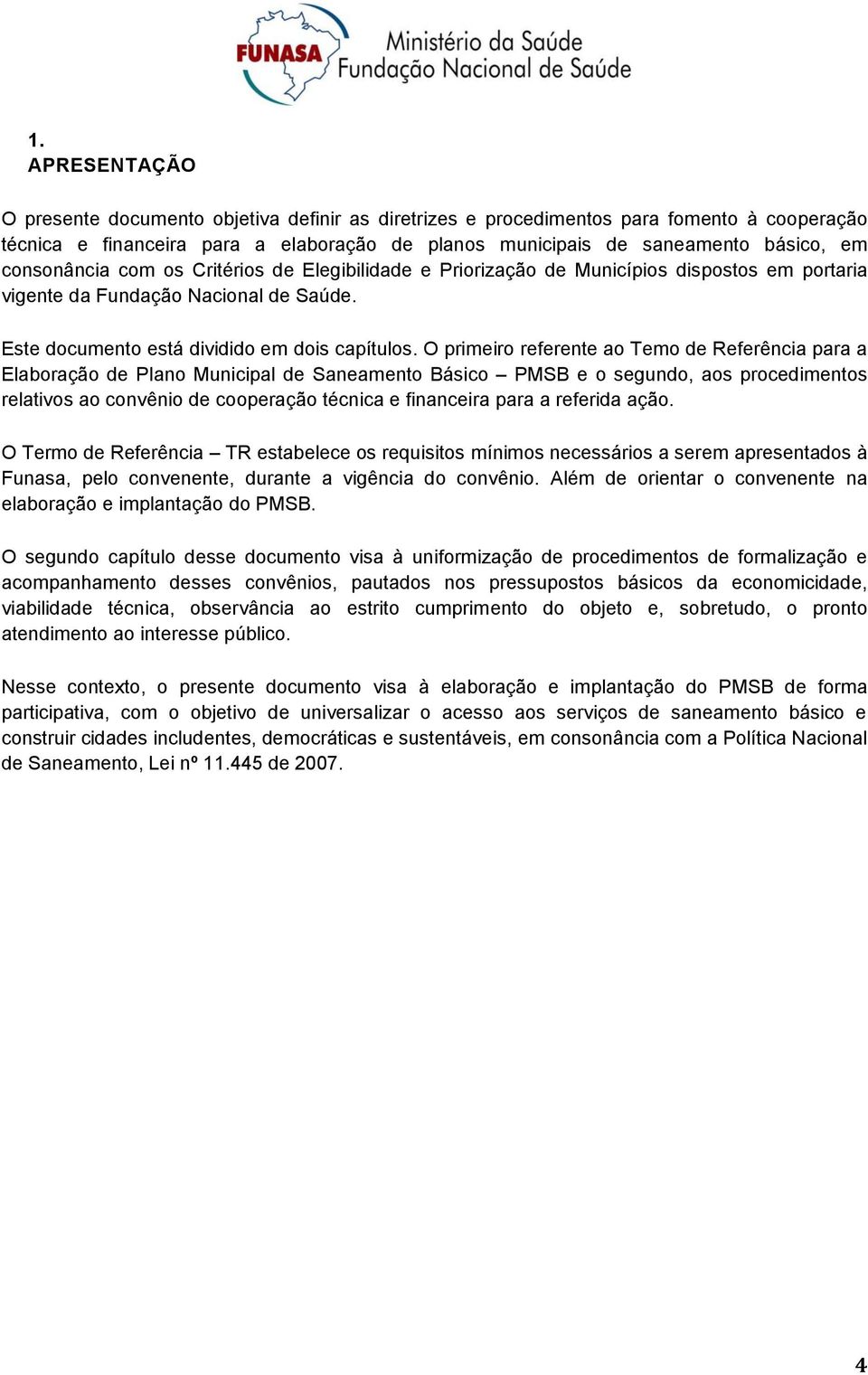 O primeir referente a Tem de Referência para a Elabraçã de Plan Municipal de Saneament Básic PMSB e segund, as prcediments relativs a cnvêni de cperaçã técnica e financeira para a referida açã.