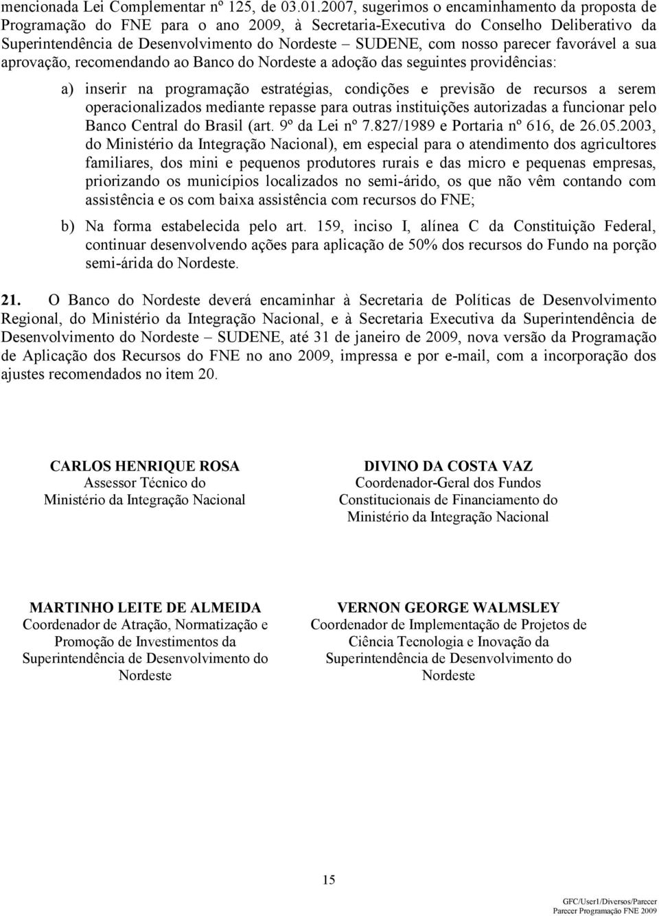 nosso parecer favorável a sua aprovação, recomendando ao Banco do Nordeste a adoção das seguintes providências: a) inserir na programação estratégias, condições e previsão de recursos a serem