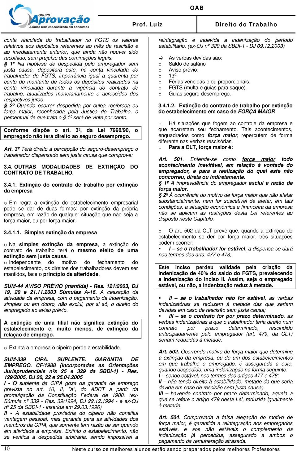 1º Na hipótese de despedida pelo empregador sem justa causa, depositará este, na conta vinculada do trabalhador do FGTS, importância igual a quarenta por cento do montante de todos os depósitos