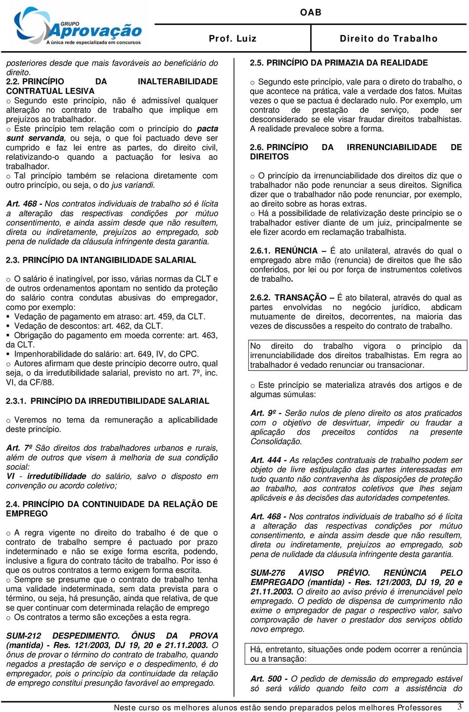 o Este princípio tem relação com o princípio do pacta sunt servanda, ou seja, o que foi pactuado deve ser cumprido e faz lei entre as partes, do direito civil, relativizando-o quando a pactuação for