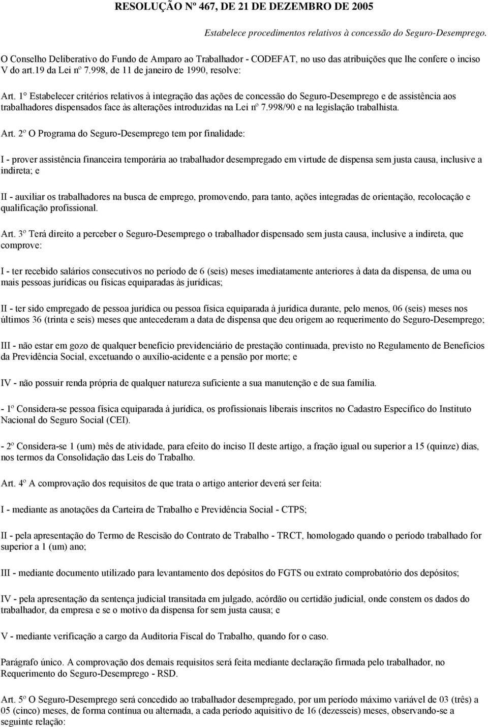 1 Estabelecer critérios relativos à integração das ações de concessão do Seguro-Desemprego e de assistência aos trabalhadores dispensados face às alterações introduzidas na Lei nº 7.