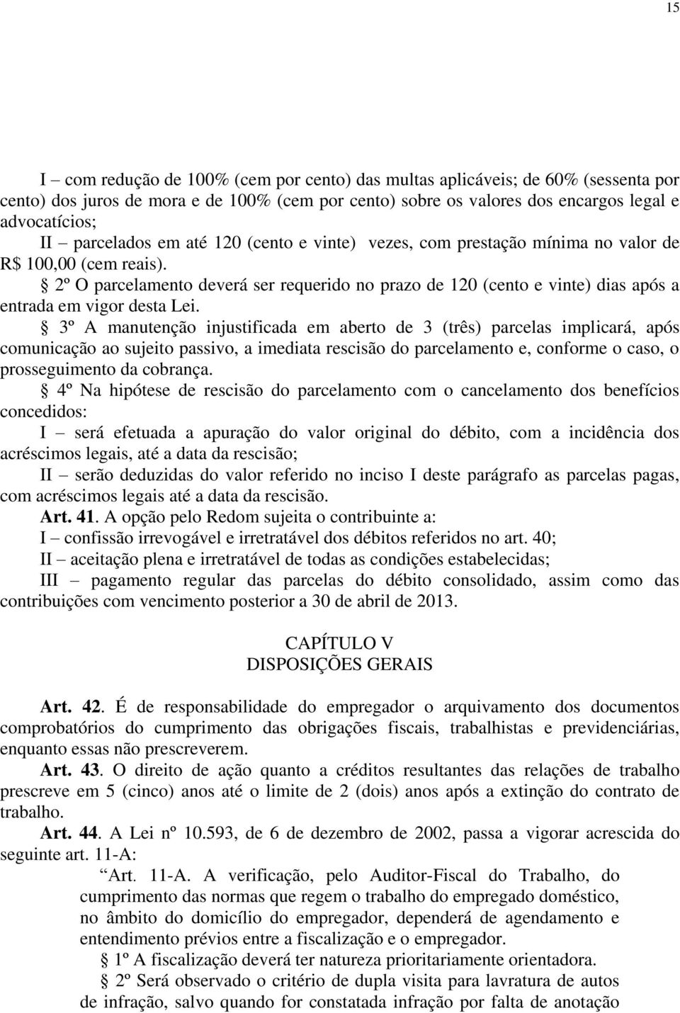 2º O parcelamento deverá ser requerido no prazo de 120 (cento e vinte) dias após a entrada em vigor desta Lei.