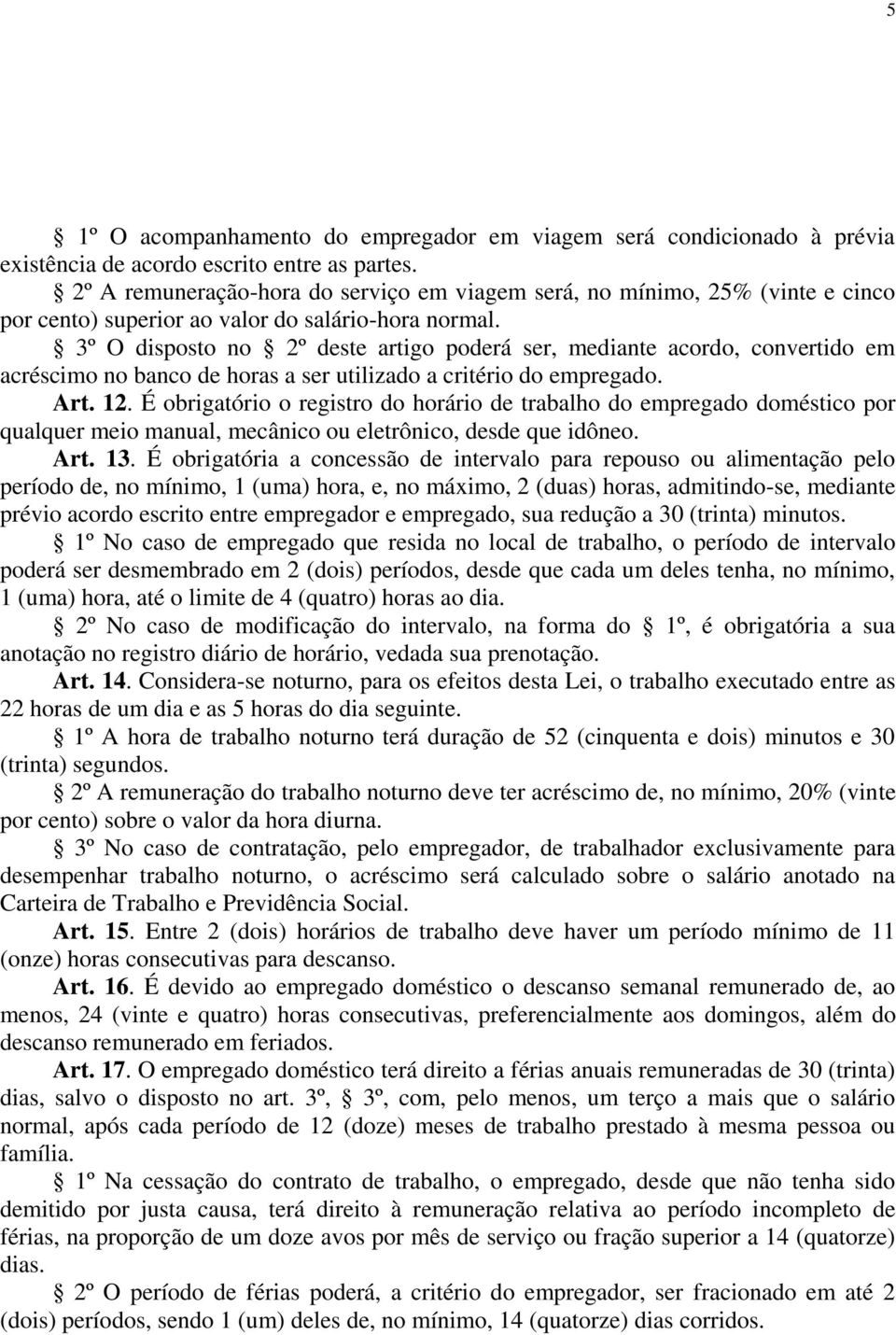 3º O disposto no 2º deste artigo poderá ser, mediante acordo, convertido em acréscimo no banco de horas a ser utilizado a critério do empregado. Art. 12.