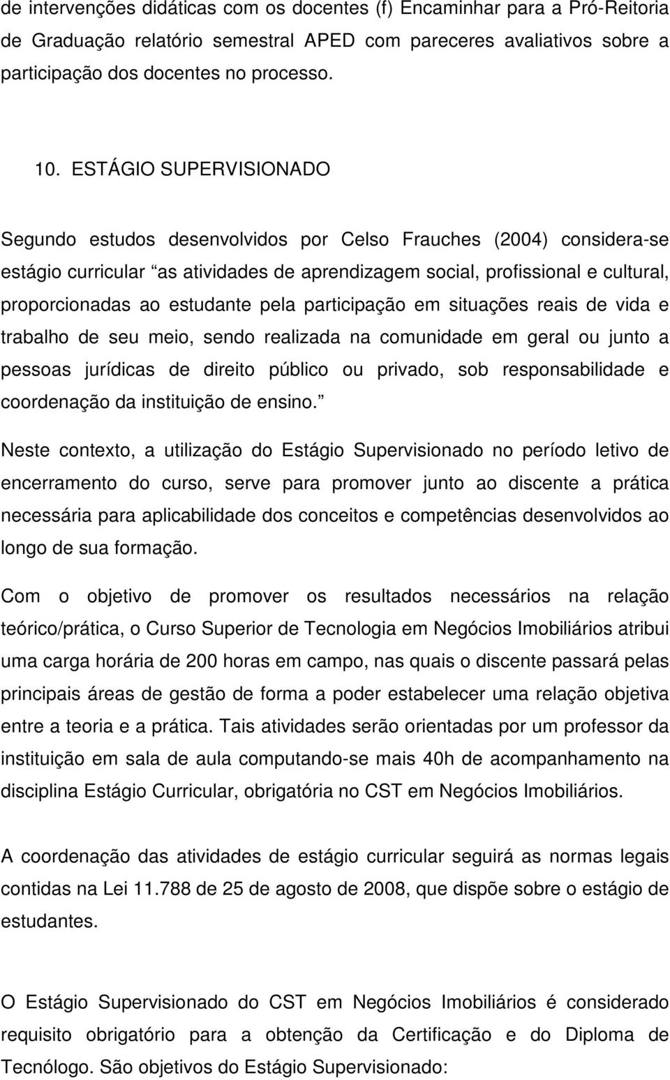 estudante pela participação em situações reais de vida e trabalho de seu meio, sendo realizada na comunidade em geral ou junto a pessoas jurídicas de direito público ou privado, sob responsabilidade