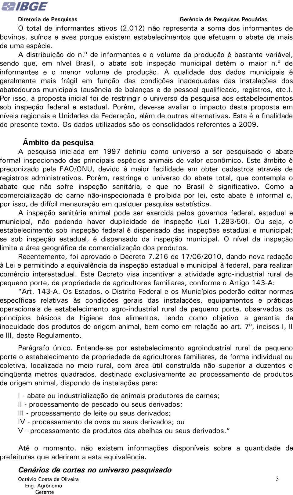 A qualidade dos dados municipais é geralmente mais frágil em função das condições inadequadas das instalações dos abatedouros municipais (ausência de balanças e de pessoal qualificado, registros, etc.