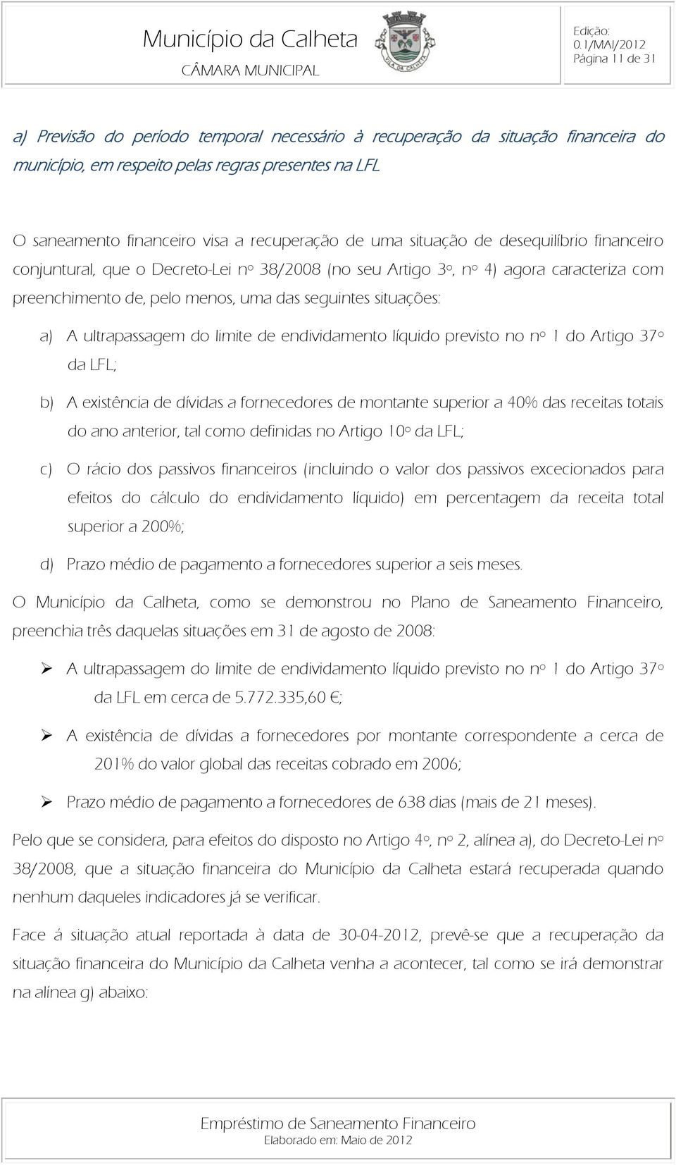 ultrapassagem do limite de endividamento líquido previsto no nº 1 do Artigo 37º da LFL; b) A existência de dívidas a fornecedores de montante superior a 40% das receitas totais do ano anterior, tal