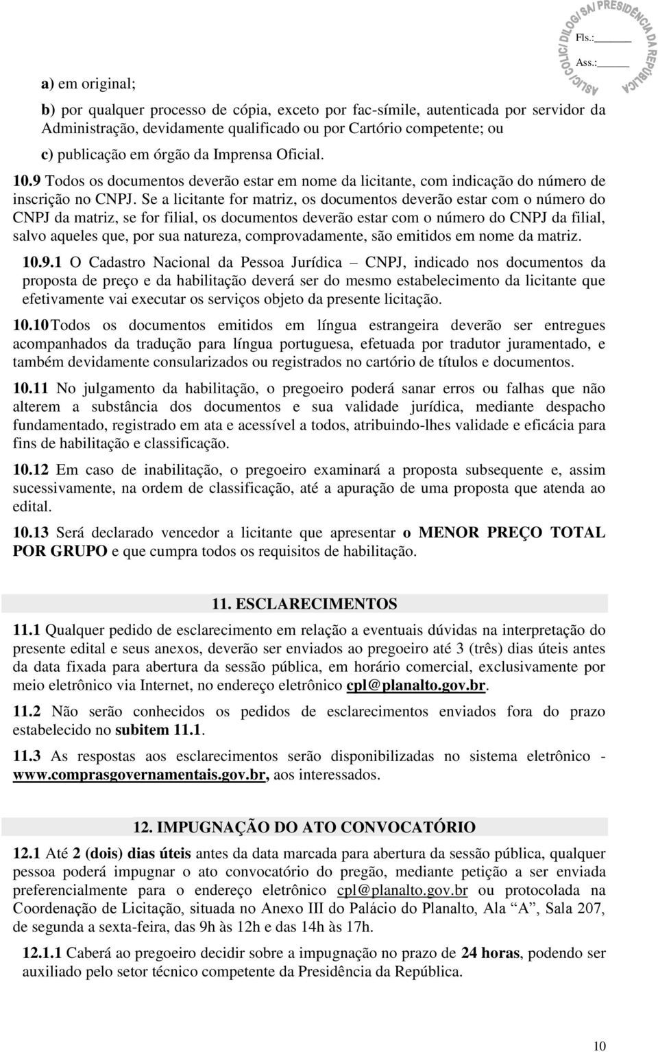 Oficial. 10.9 Todos os documentos deverão estar em nome da licitante, com indicação do número de inscrição no CNPJ.