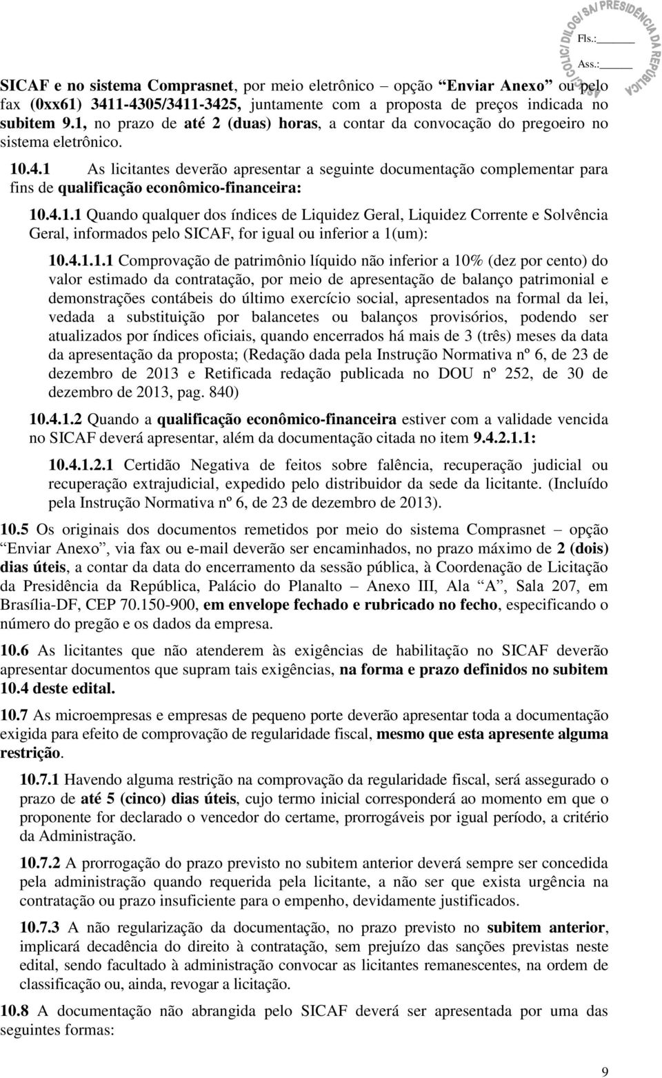 1 As licitantes deverão apresentar a seguinte documentação complementar para fins de qualificação econômico-financeira: 10.4.1.1 Quando qualquer dos índices de Liquidez Geral, Liquidez Corrente e Solvência Geral, informados pelo SICAF, for igual ou inferior a 1(um): 10.