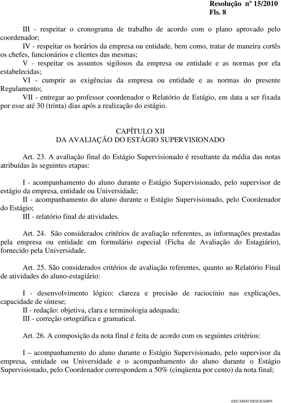 presente Regulamento; VII - entregar ao professor coordenador o Relatório de Estágio, em data a ser fixada por esse até 30 (trinta) dias após a realização do estágio.