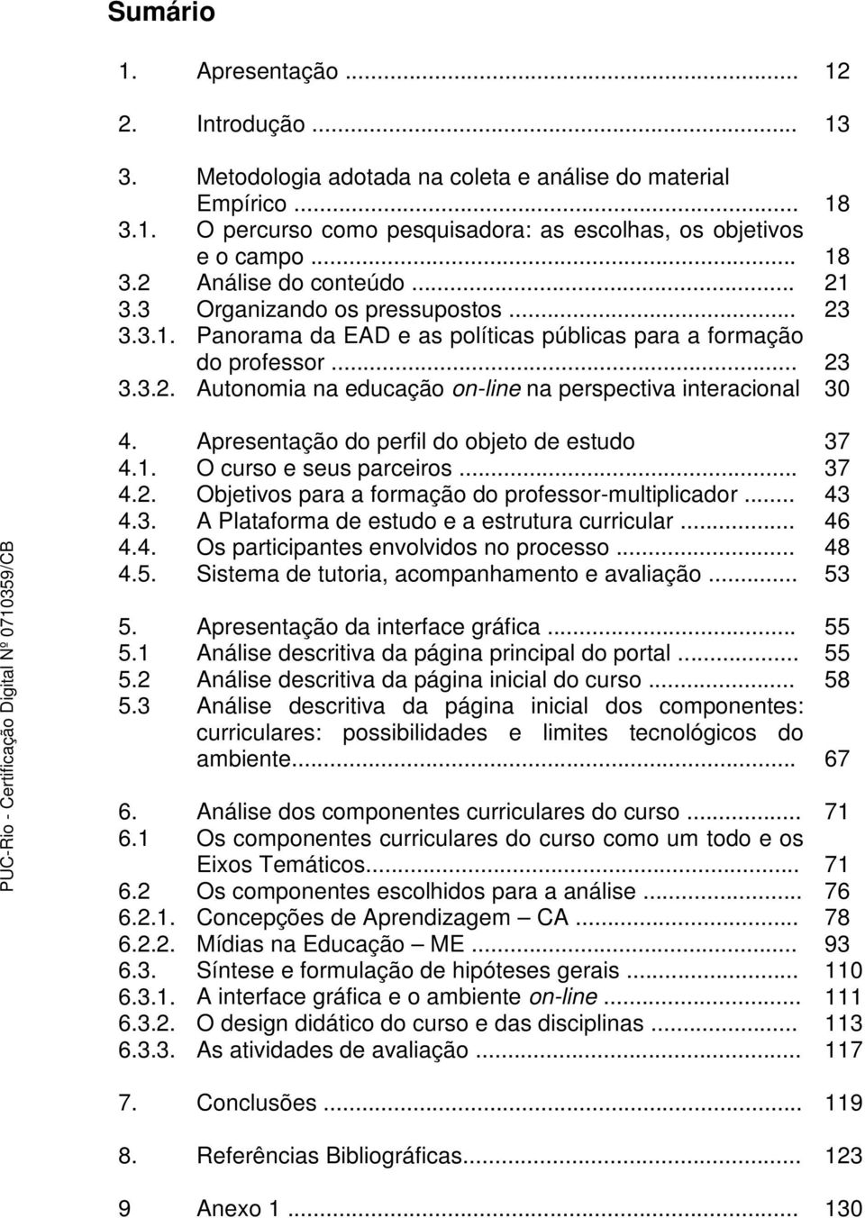 Apresentação do perfil do objeto de estudo 37 4.1. O curso e seus parceiros... 37 4.2. Objetivos para a formação do professor-multiplicador... 43 4.3. A Plataforma de estudo e a estrutura curricular.