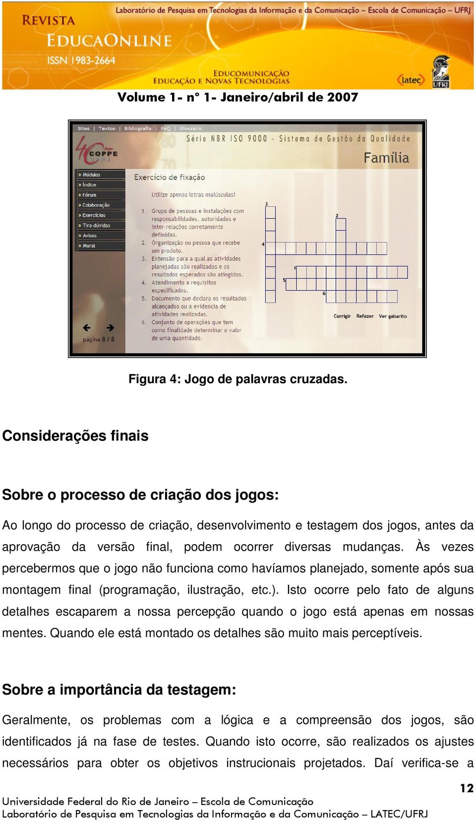 Às vezes percebermos que o jogo não funciona como havíamos planejado, somente após sua montagem final (programação, ilustração, etc.).