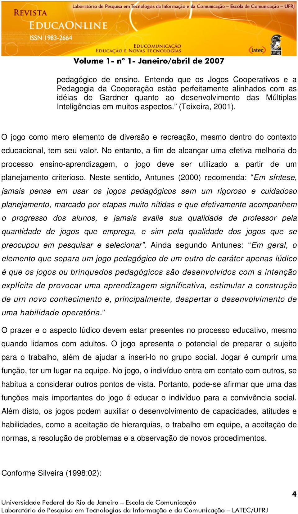 (Teixeira, 2001). O jogo como mero elemento de diversão e recreação, mesmo dentro do contexto educacional, tem seu valor.