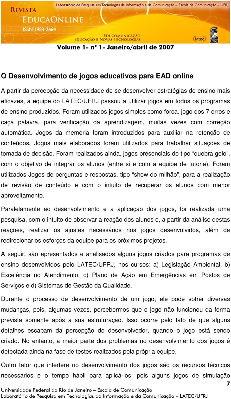 Jogos da memória foram introduzidos para auxiliar na retenção de conteúdos. Jogos mais elaborados foram utilizados para trabalhar situações de tomada de decisão.