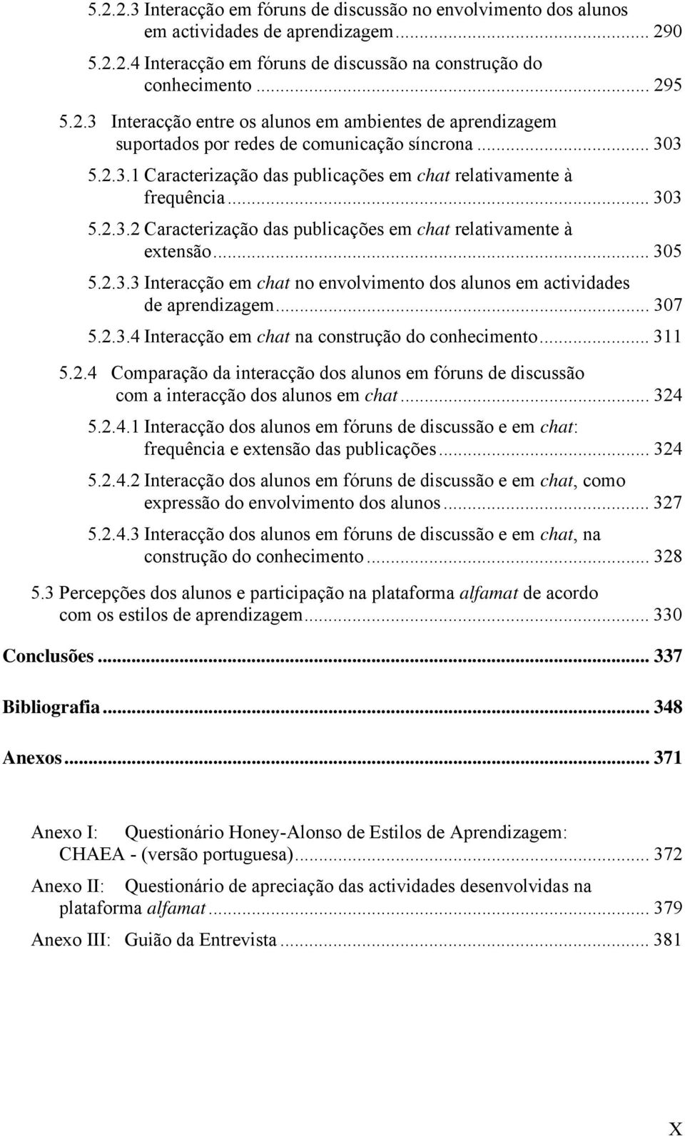 .. 307 5.2.3.4 Interacção em chat na construção do conhecimento... 311 5.2.4 Comparação da interacção dos alunos em fóruns de discussão com a interacção dos alunos em chat... 324 5.2.4.1 Interacção dos alunos em fóruns de discussão e em chat: frequência e extensão das publicações.