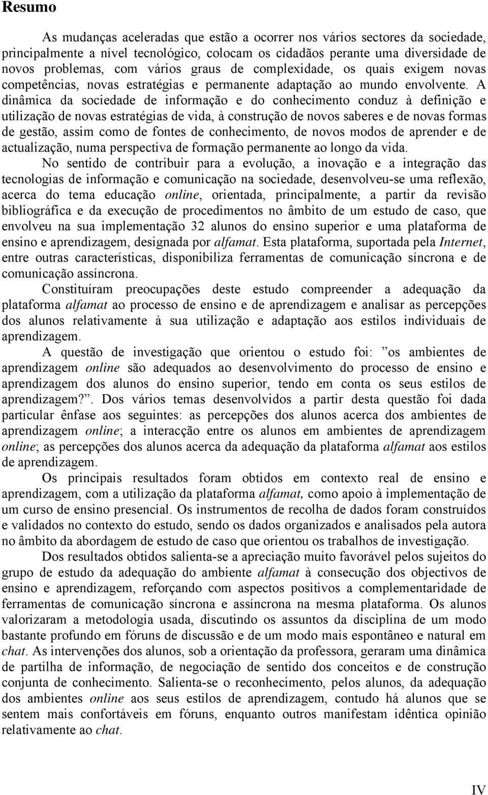 A dinâmica da sociedade de informação e do conhecimento conduz à definição e utilização de novas estratégias de vida, à construção de novos saberes e de novas formas de gestão, assim como de fontes