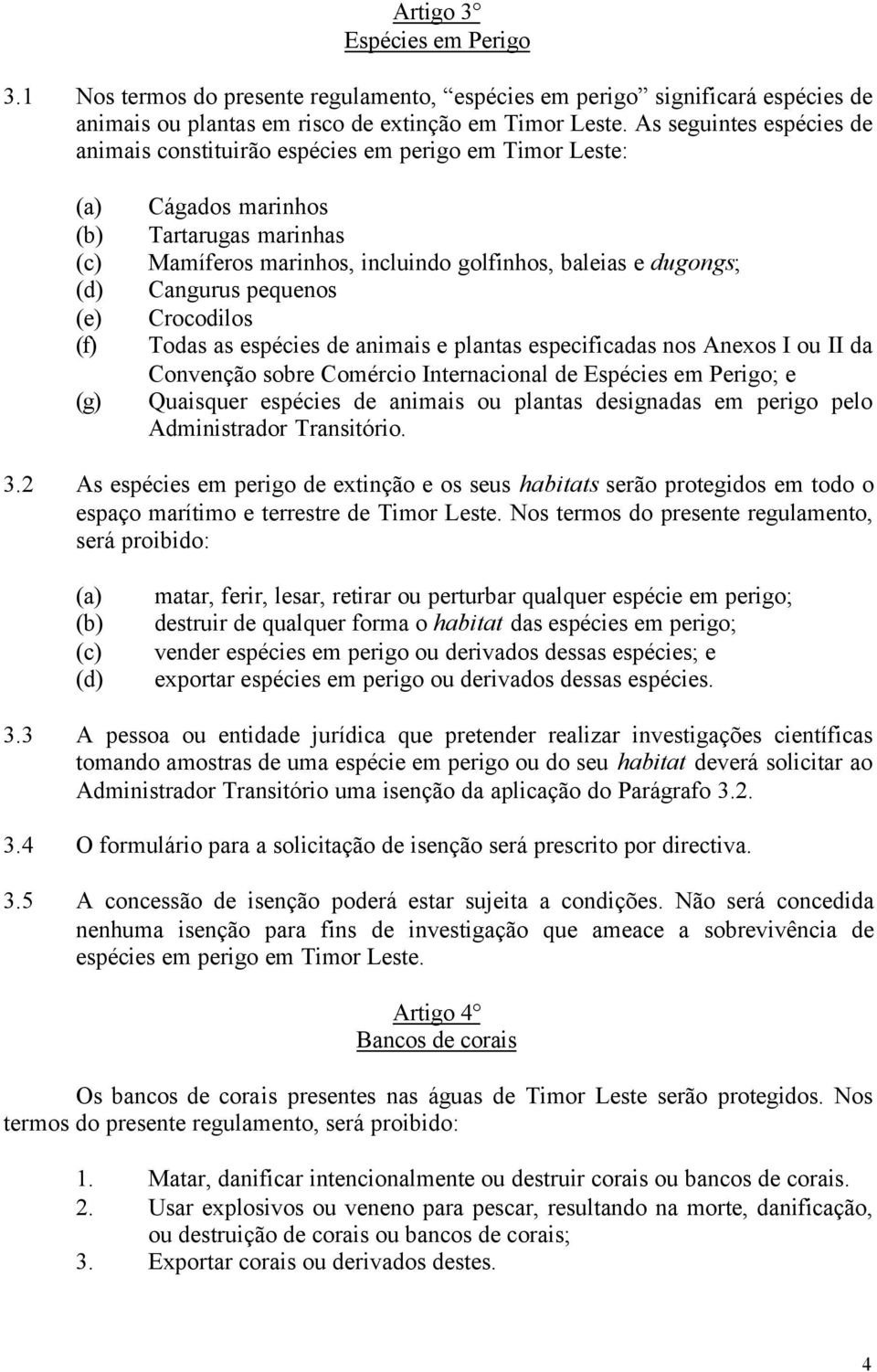 pequenos Crocodilos Todas as espécies de animais e plantas especificadas nos Anexos I ou II da Convenção sobre Comércio Internacional de Espécies em Perigo; e Quaisquer espécies de animais ou plantas