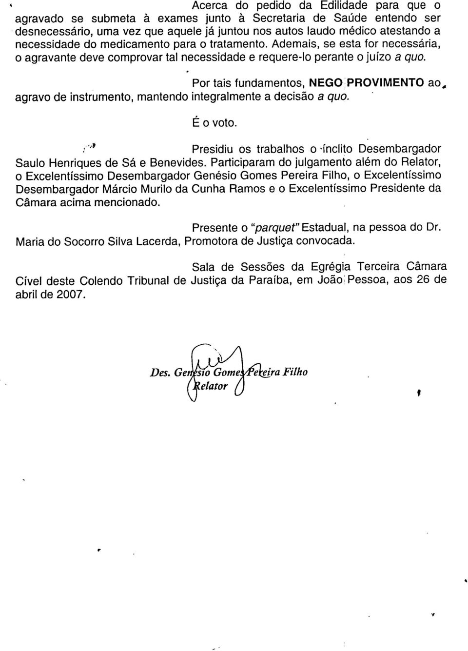 Por tais fundamentos NEGOPROVIMENTO ao agravo de instrumento mantendo integralmente a decisão a quo. É o voto. Presidiu os trabalhos o 'ínclito Desembargador Saulo Henriques de Sá e Benevides.