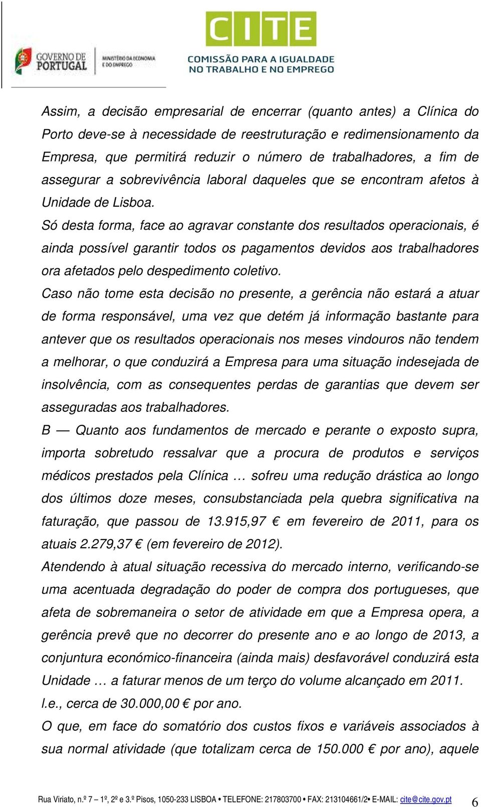 Só desta forma, face ao agravar constante dos resultados operacionais, é ainda possível garantir todos os pagamentos devidos aos trabalhadores ora afetados pelo despedimento coletivo.