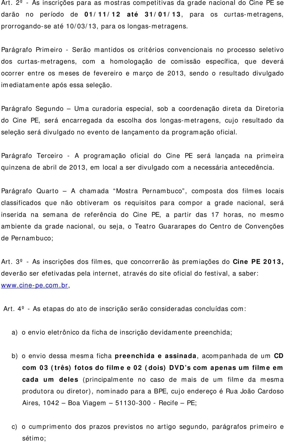 Parágrafo Primeiro - Serão mantidos os critérios convencionais no processo seletivo dos curtas-metragens, com a homologação de comissão específica, que deverá ocorrer entre os meses de fevereiro e