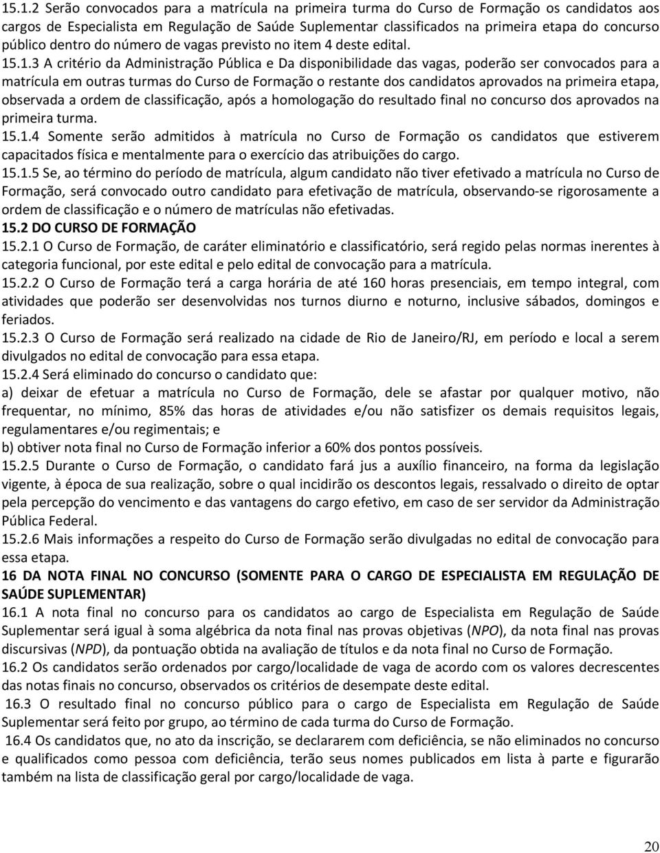 .1.3 A critério da Administração Pública e Da disponibilidade das vagas, poderão ser convocados para a matrícula em outras turmas do Curso de Formação o restante dos candidatos aprovados na primeira