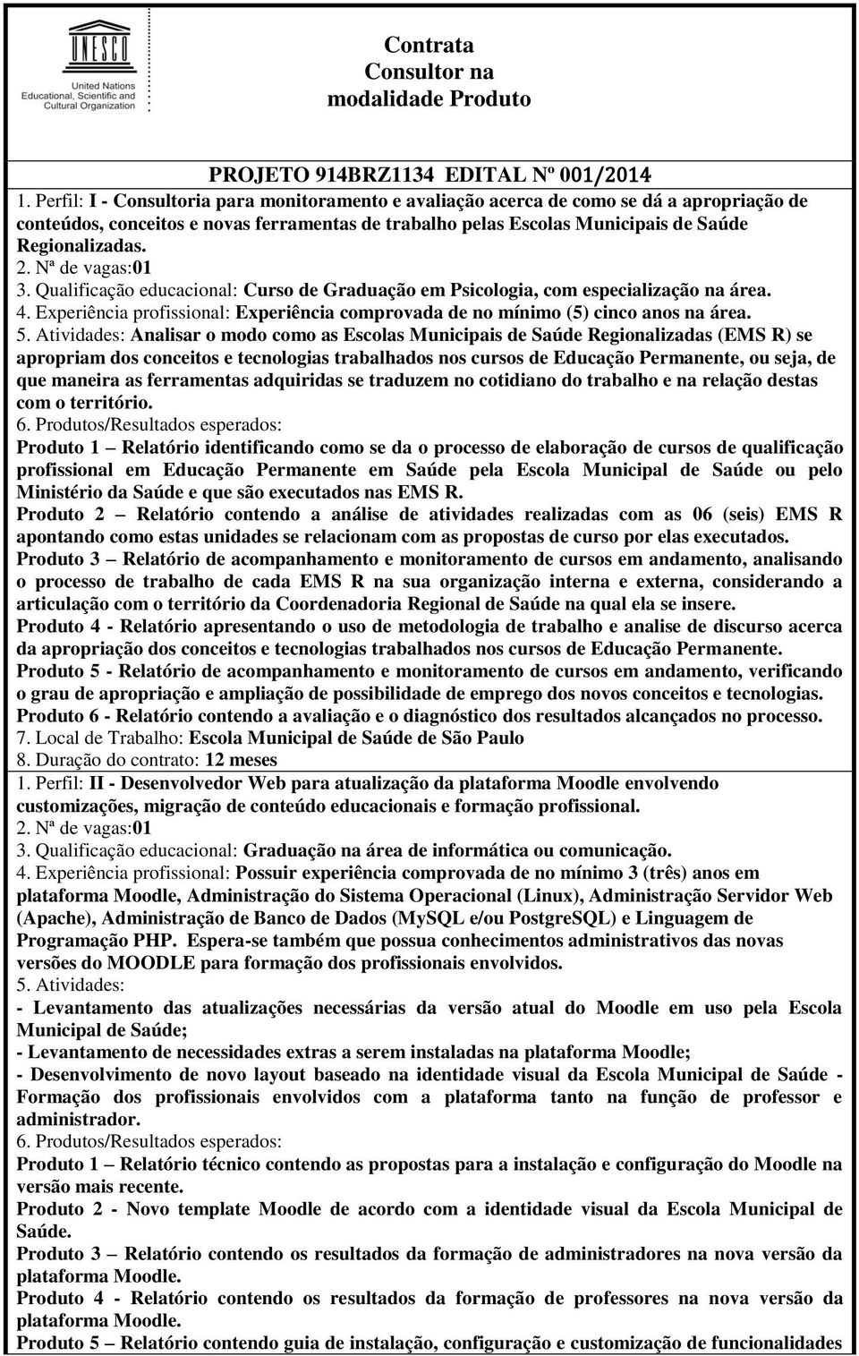 Qualificação educacional: Curso de Graduação em Psicologia, com especialização na área. 4. Experiência profissional: Experiência comprovada de no mínimo (5) cinco anos na área.