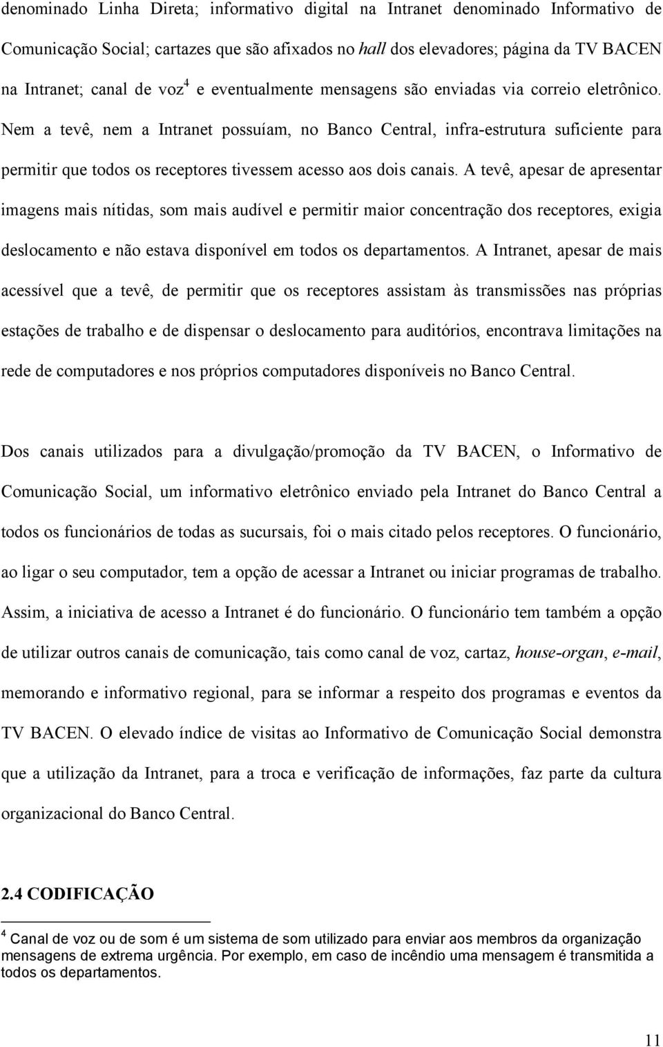 Nem a tevê, nem a Intranet possuíam, no Banco Central, infra-estrutura suficiente para permitir que todos os receptores tivessem acesso aos dois canais.