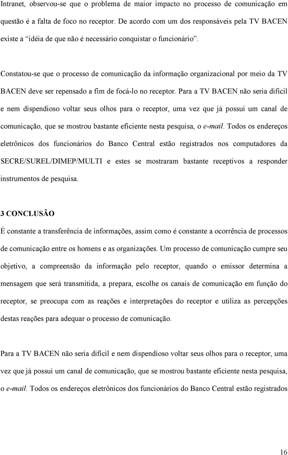 Constatou-se que o processo de comunicação da informação organizacional por meio da TV BACEN deve ser repensado a fim de focá-lo no receptor.