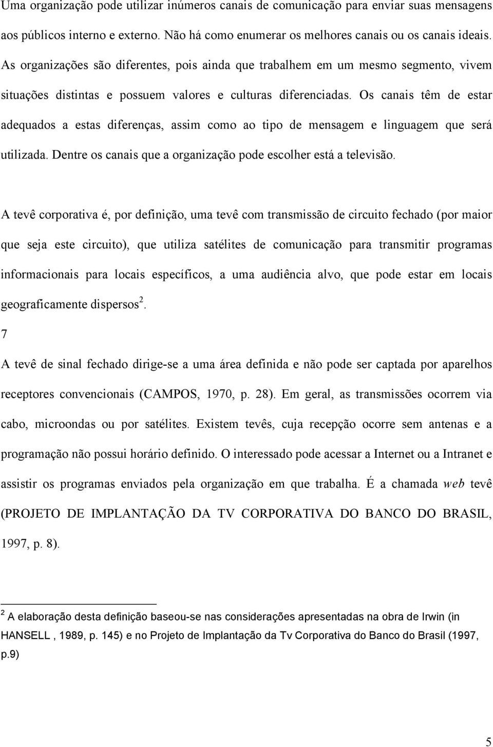 Os canais têm de estar adequados a estas diferenças, assim como ao tipo de mensagem e linguagem que será utilizada. Dentre os canais que a organização pode escolher está a televisão.