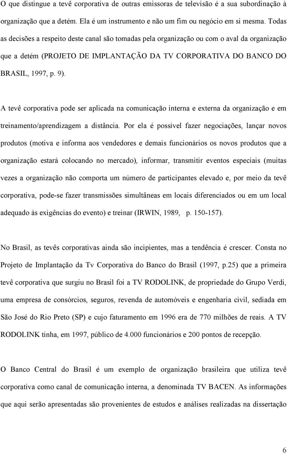 A tevê corporativa pode ser aplicada na comunicação interna e externa da organização e em treinamento/aprendizagem a distância.