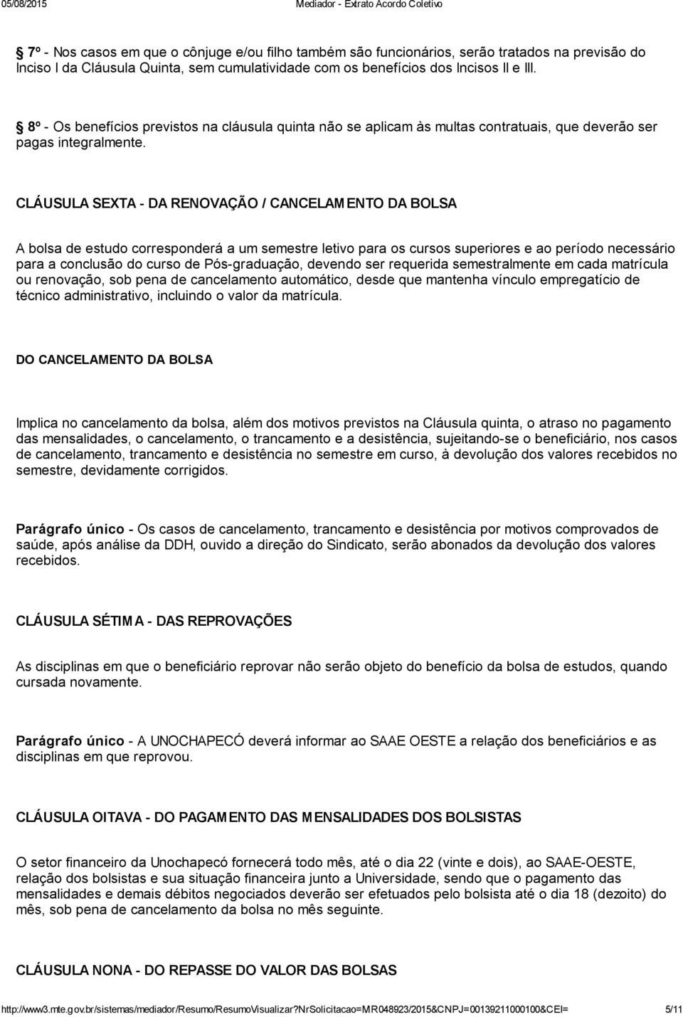 CLÁUSULA SEXTA DA RENOVAÇÃO / CANCELAMENTO DA BOLSA A bolsa de estudo corresponderá a um semestre letivo para os cursos superiores e ao período necessário para a conclusão do curso de Pós graduação,