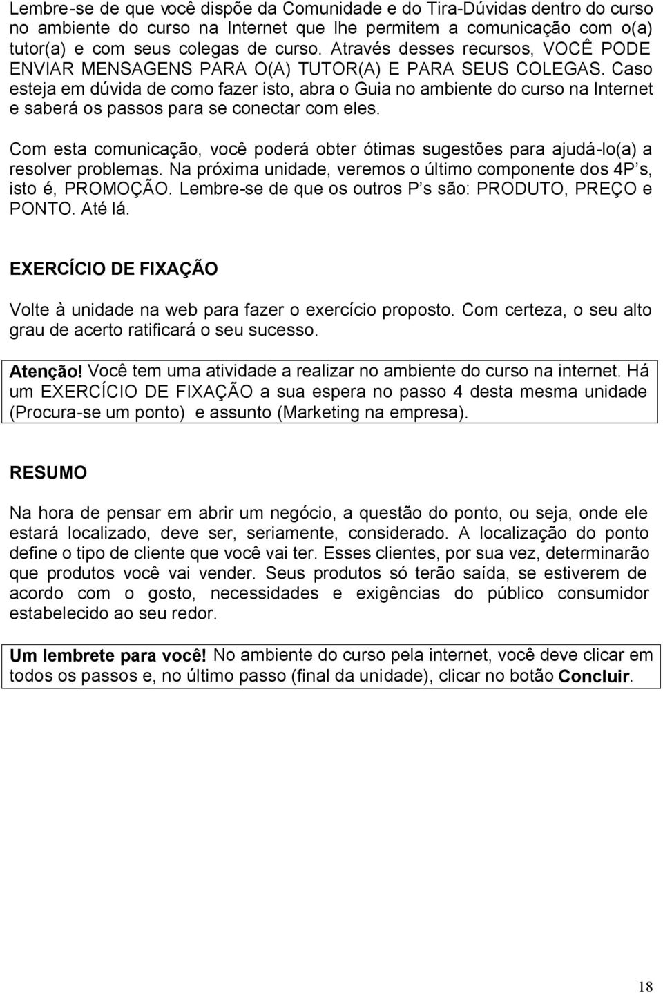 Caso esteja em dúvida de como fazer isto, abra o Guia no ambiente do curso na Internet e saberá os passos para se conectar com eles.