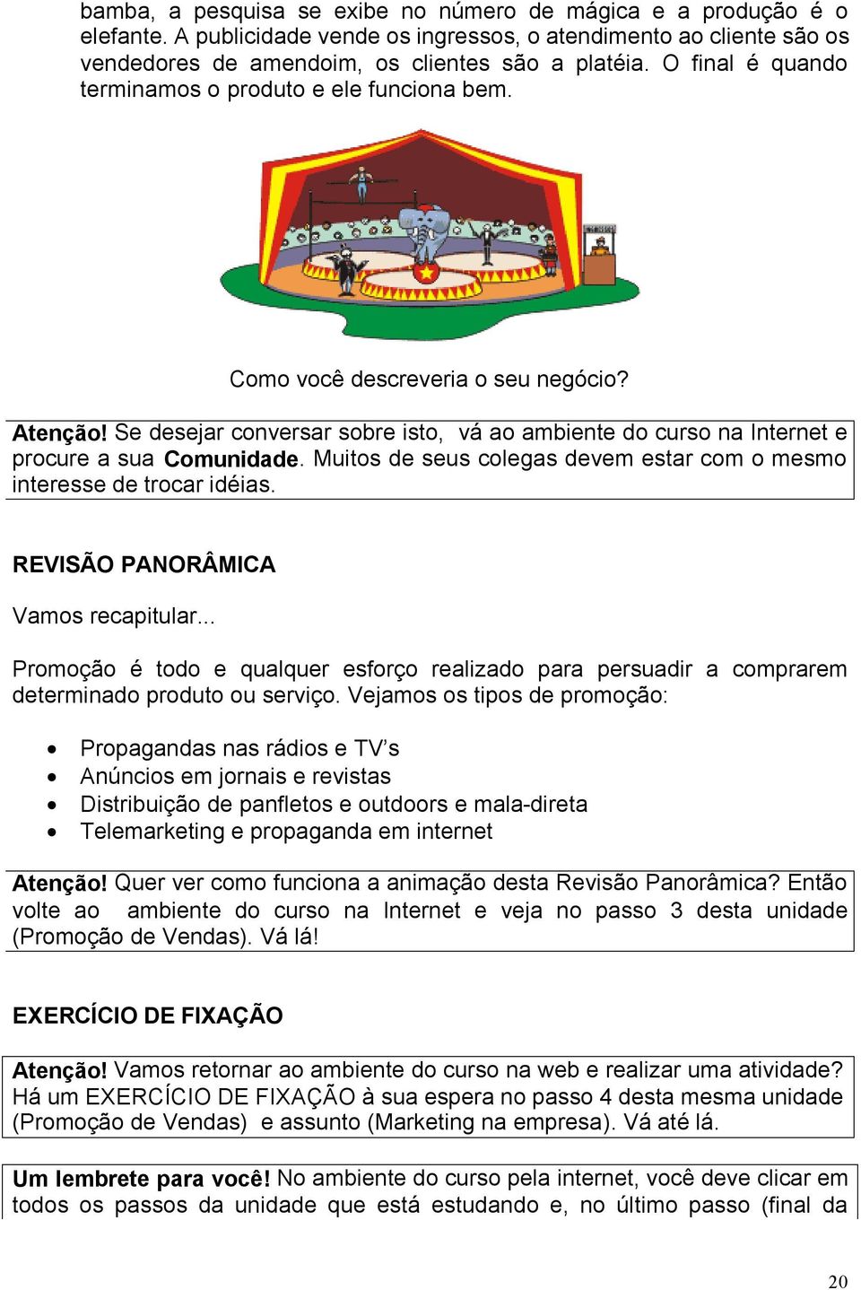 Muitos de seus colegas devem estar com o mesmo interesse de trocar idéias. REVISÃO PANORÂMICA Vamos recapitular.