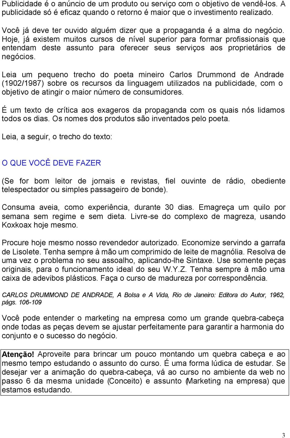 Hoje, já existem muitos cursos de nível superior para formar profissionais que entendam deste assunto para oferecer seus serviços aos proprietários de negócios.