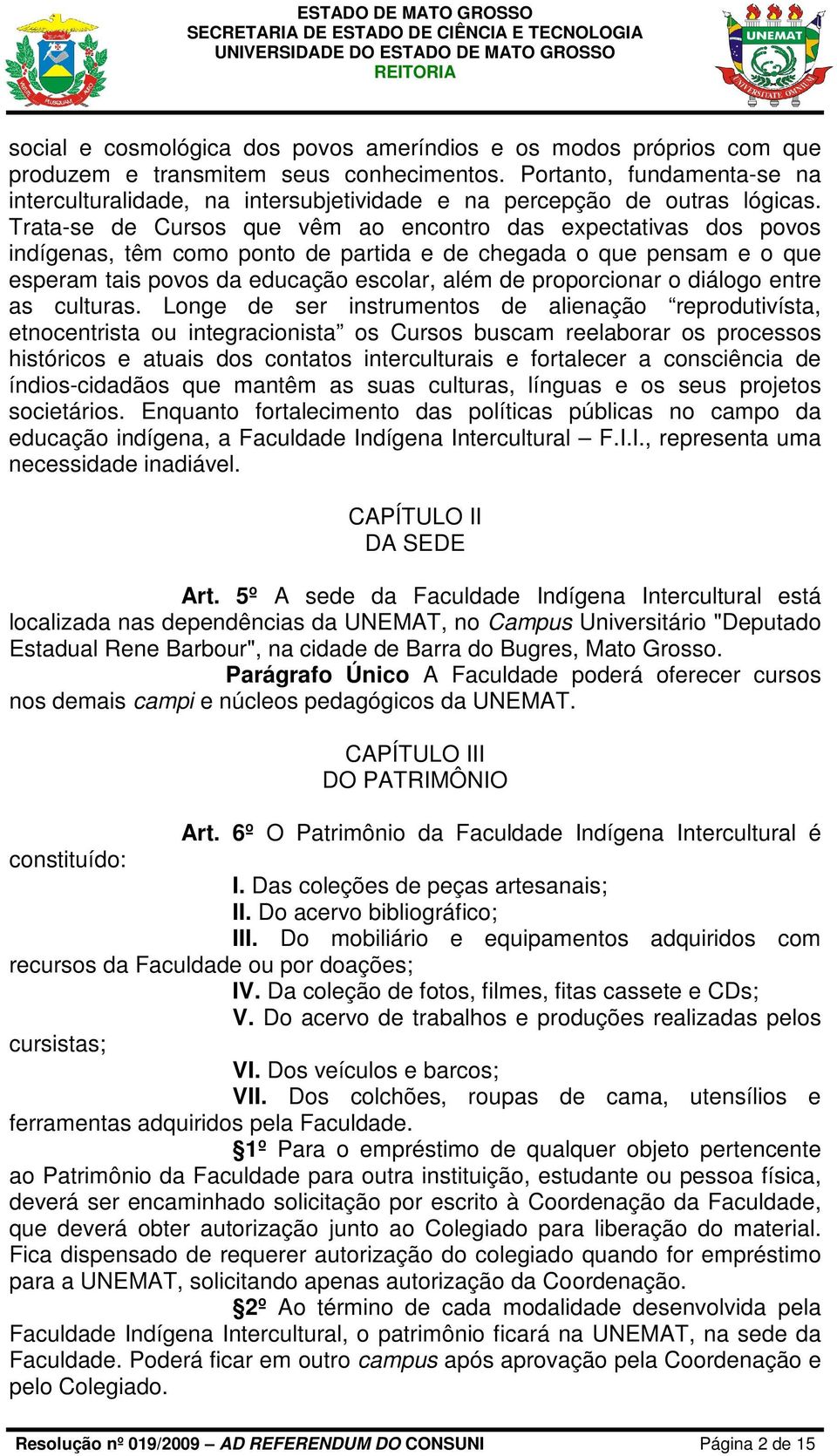 Trata-se de Cursos que vêm ao encontro das expectativas dos povos indígenas, têm como ponto de partida e de chegada o que pensam e o que esperam tais povos da educação escolar, além de proporcionar o