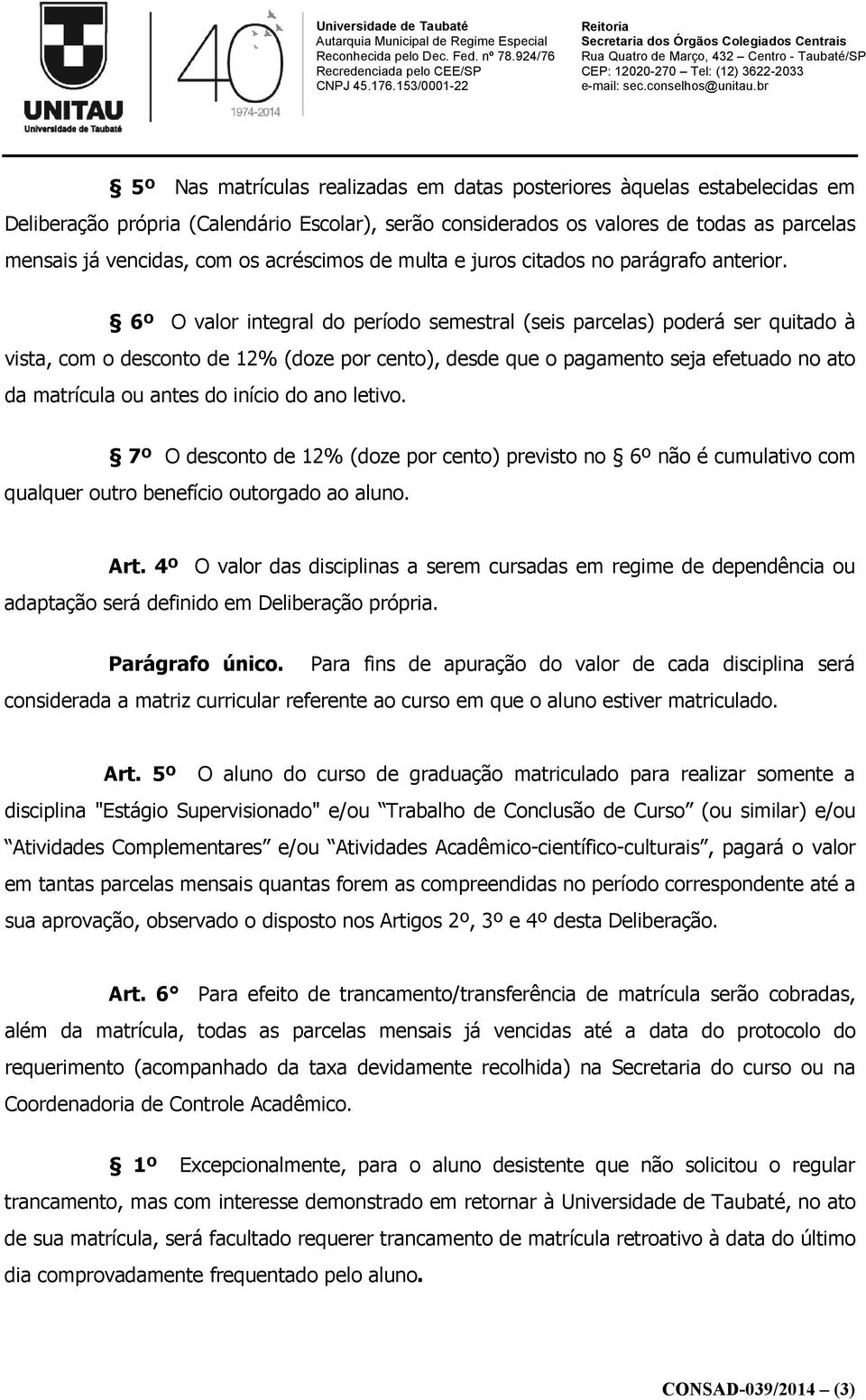 6º O valor integral do período semestral (seis parcelas) poderá ser quitado à vista, com o desconto de 12% (doze por cento), desde que o pagamento seja efetuado no ato da matrícula ou antes do início